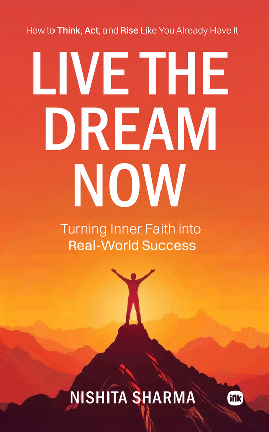Live the Dream Now : How to Think, Act, and Rise Like You Already Have It